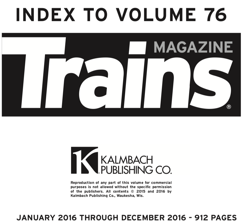 "Index to Volume 76; Trains Magazine; Kalmbach Publishing Co.; January 2016 through December 2016 - 912 Pages"