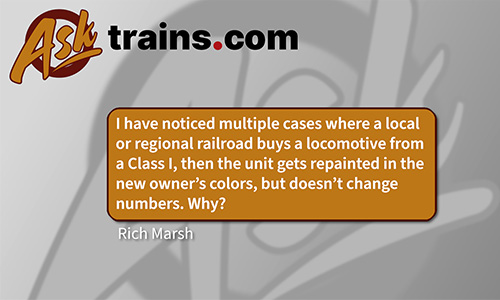 Ask Traisn.com: I have noticed multiple cases where a local or regional railroad buys a locomotive from a Class One, then the unit gets repinted in the new owner's colors, but doesn't change the numbers. Why? - Rick Marsh.