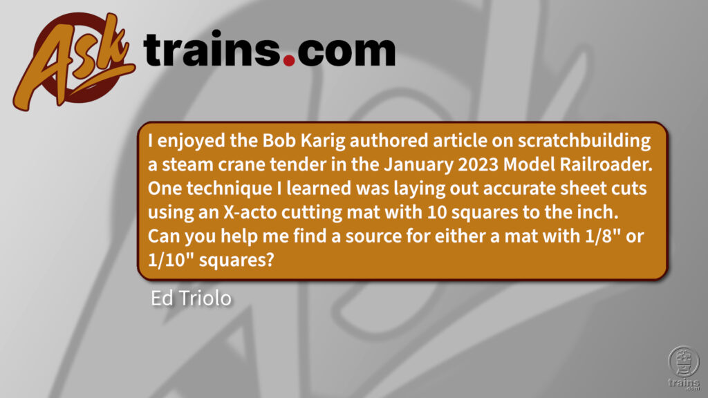 Can you help find a specific X-Acto cutting mat?: I enjoyed the Bob Karig authored article on scratchbuilding a steam crane tender in the January 2023 Model Railroader. One technique I learned was laying out accurate sheet cuts using an X-acto cutting mat with 10 squares to the inch. Can you help me find a source for either a mat with 1/8" or 1/10" squares?